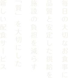 毎日の大切なお食事に品質と安定した供給を施設の負担を減らす「質」を大切にした新しい配食サービス